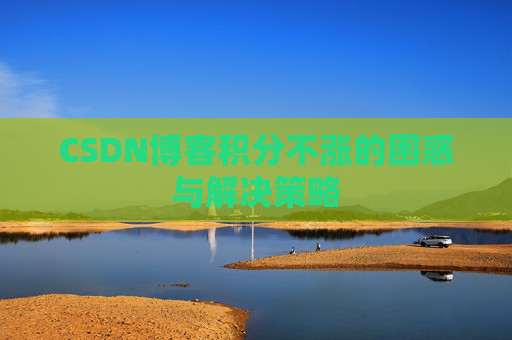 CSDN博客积分不涨的困惑与解决策略