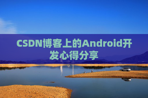 CSDN博客上的Android开发心得分享